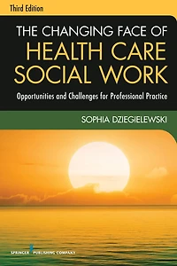The Changing Face of Health Care Social Work, Third Edition: Opportunities and Challenges for Professional Practice