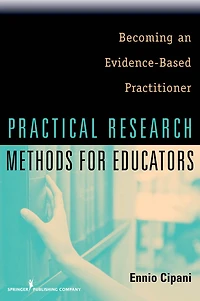 Practical Research Methods for Educators: Becoming an Evidence-Based Practitioner