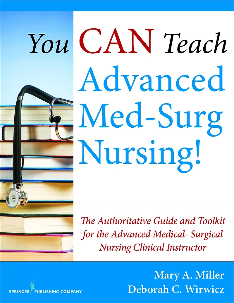 You CAN Teach Advanced Med-Surg Nursing!: The Authoritative Guide and Toolkit for the Advanced Medical- Surgical Nursing Clinical Instructor