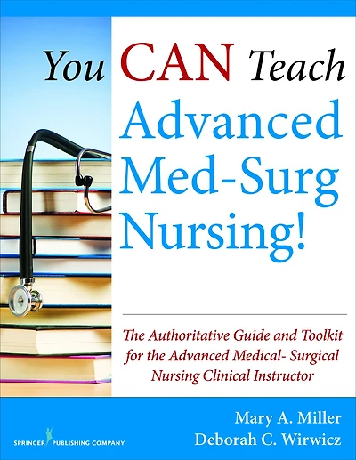 You CAN Teach Advanced Med-Surg Nursing!: The Authoritative Guide and Toolkit for the Advanced Medical- Surgical Nursing Clinical Instructor