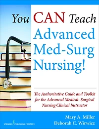 You CAN Teach Advanced Med-Surg Nursing!: The Authoritative Guide and Toolkit for the Advanced Medical- Surgical Nursing Clinical Instructor