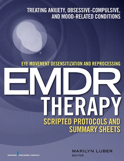 Eye Movement Desensitization and Reprocessing (EMDR) Therapy Scripted Protocols Summary Sheets: Treating Anxiety, Obsessive-Compulsive, Mood-Related Conditions