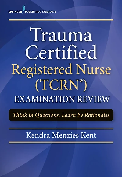 Trauma Certified Registered Nurse (TCRN) Examination Review: Think in Questions, Learn by Rationales