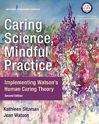 Caring Science, Mindful Practice, Second Edition: Implementing Watson's Human Caring Theory