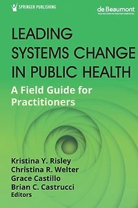 Leading Systems Change Public Health: A Field Guide for Practitioners