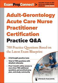 Adult-Gerontology Acute Care Nurse Practitioner Certification Practice Q&A: 700 Questions Based on the Latest Exam Blueprint