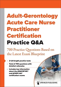 Adult-Gerontology Acute Care Nurse Practitioner Certification Practice Q&A: 700 Questions Based on the Latest Exam Blueprint