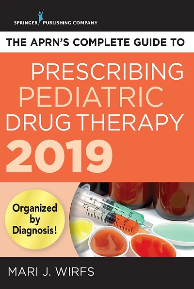 The APRN's Complete Guide to Prescribing Pediatric Drug Therapy 2019