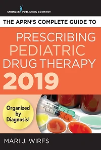 The APRN's Complete Guide to Prescribing Pediatric Drug Therapy 2019