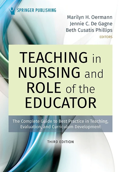 Teaching Nursing and Role of The Educator, Third Edition: Complete Guide to Best Practice Teaching, Evaluation, Curriculum Development