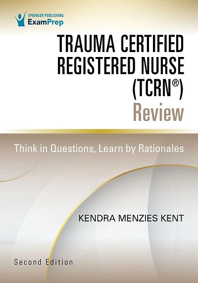 Trauma Certified Registered Nurse (TCRN®) Review: Think Questions, Learn by Rationales