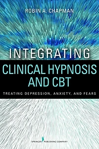 Integrating Clinical Hypnosis and CBT: Treating Depression, Anxiety, and Fears