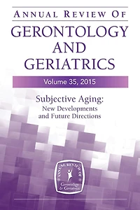 Annual Review of Gerontology and Geriatrics, Volume 35, 2015: Subjective Aging: New Developments Future Directions