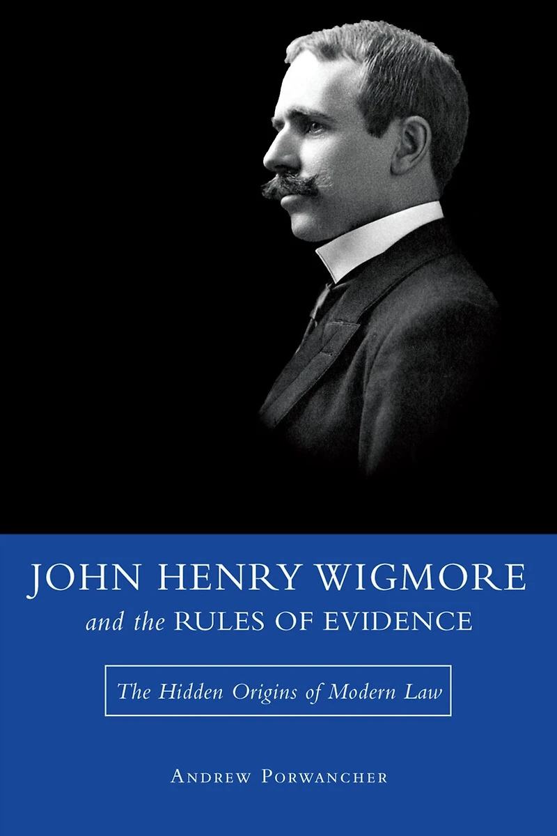 John Henry Wigmore and the Rules of Evidence: The Hidden Origins of Modern Law