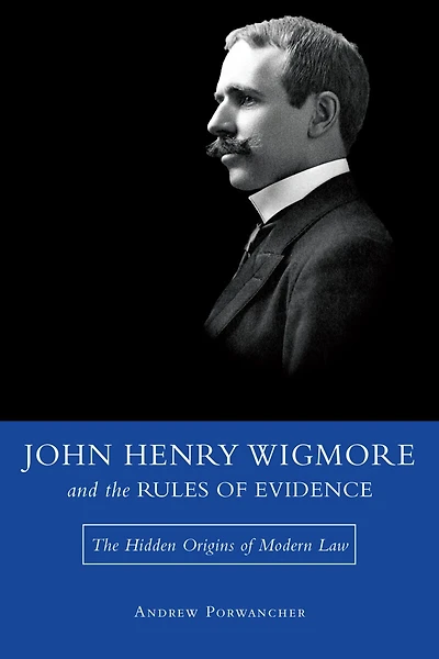 John Henry Wigmore and the Rules of Evidence: The Hidden Origins of Modern Law