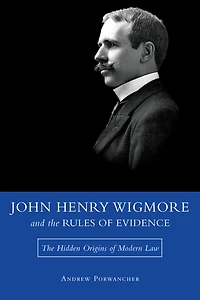 John Henry Wigmore and the Rules of Evidence: The Hidden Origins of Modern Law