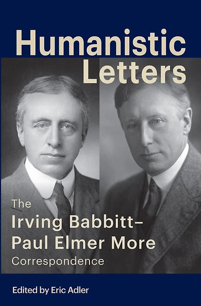 Humanistic Letters: The Irving Babbitt-Paul Elmer More Correspondence