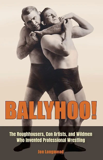 Ballyhoo!: The Roughhousers, Con Artists, and Wildmen Who Invented Professional Wrestling