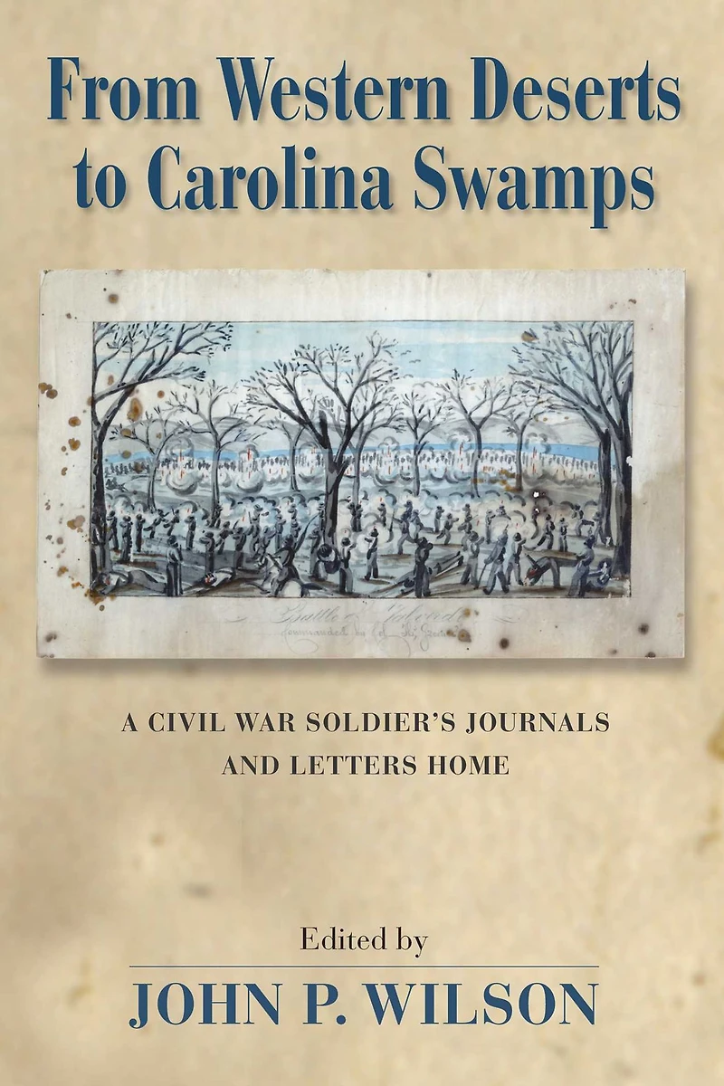 From Western Deserts to Carolina Swamps: A Civil War Soldier's Journals and Letters Home