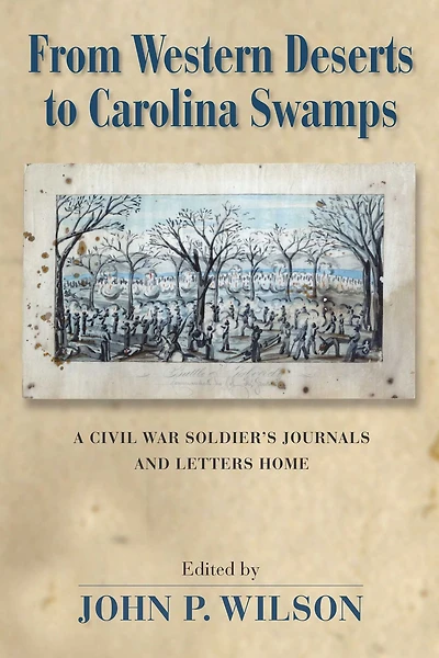 From Western Deserts to Carolina Swamps: A Civil War Soldier's Journals and Letters Home