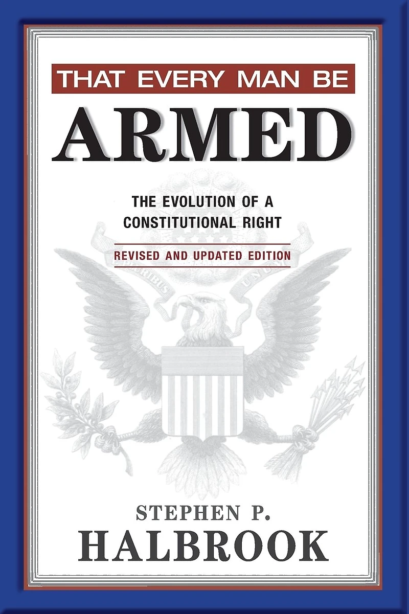That Every Man Be Armed: The Evolution of a Constitutional Right. Revised and Updated Edition.