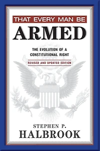 That Every Man Be Armed: The Evolution of a Constitutional Right. Revised and Updated Edition.