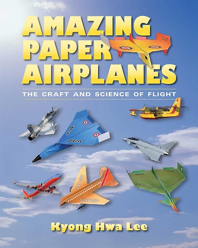 Amazing Paper Airplanes: The Craft and Science of Flight
