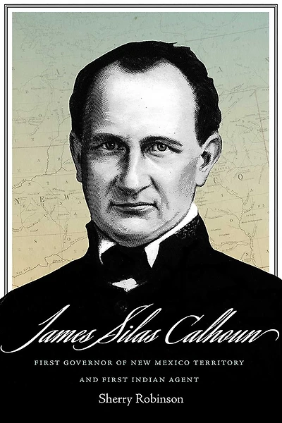 James Silas Calhoun: First Governor of New Mexico Territory and Indian Agent