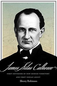 James Silas Calhoun: First Governor of New Mexico Territory and Indian Agent