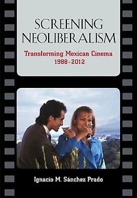 Screening Neoliberalism: Transforming Mexican Cinema, 1988-2012
