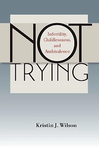 Not Trying: Infertility, Childlessness, and Ambivalence