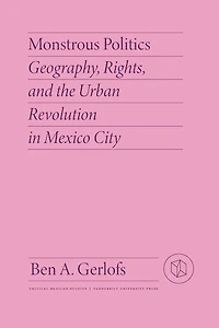 Monstrous Politics: Geography, Rights, and the Urban Revolution in Mexico City