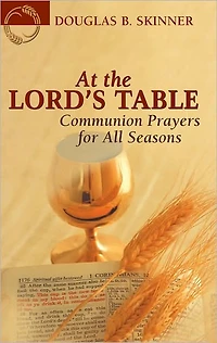 At the Lord's Table: Communion Prayers for All Seasons