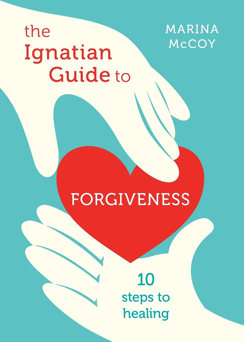 The Ignatian Guide to Forgiveness: Ten Steps Healing