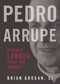 Pedro Arrupe: A Heart Larger Than the World