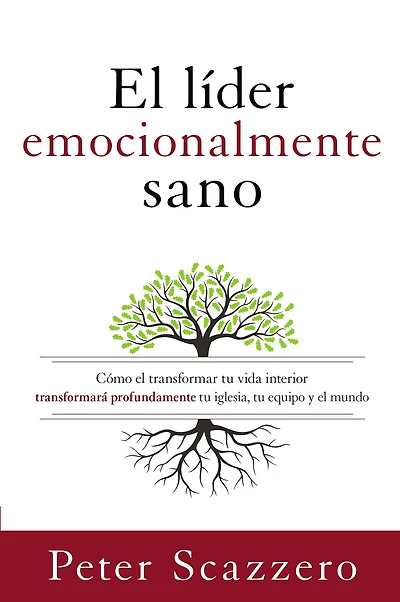 el líder emocionalmente sano: Cómo transformar tu vida interior transformará profundamente iglesia, equipo y mundo