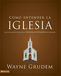 Cómo entender la iglesia: Una de las siete partes teología sistemática Grudem