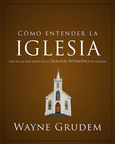 Cómo entender la iglesia: Una de las siete partes teología sistemática Grudem