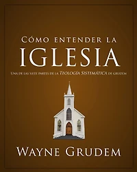 Cómo entender la iglesia: Una de las siete partes teología sistemática Grudem