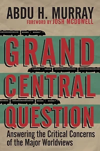 Grand Central Question: Answering the Critical Concerns of Major Worldviews