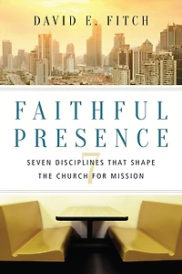 Faithful Presence: Seven Disciplines That Shape the Church for Mission
