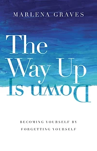 The Way Up Is Down: Becoming Yourself by Forgetting