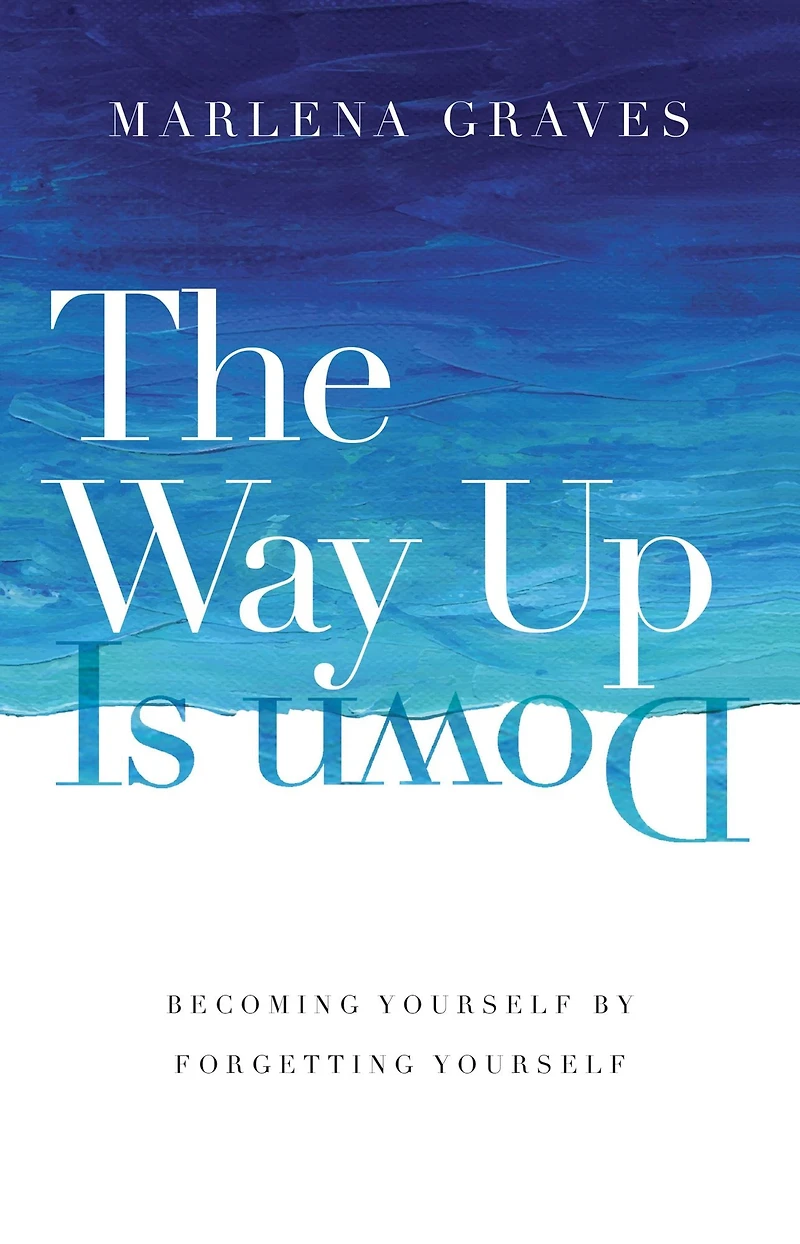 The Way Up Is Down: Becoming Yourself by Forgetting