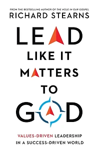 Lead Like It Matters to God: Values-Driven Leadership a Success-Driven World