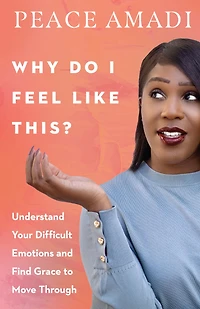 Why Do I Feel Like This?: Understand Your Difficult Emotions and Find Grace to Move Through