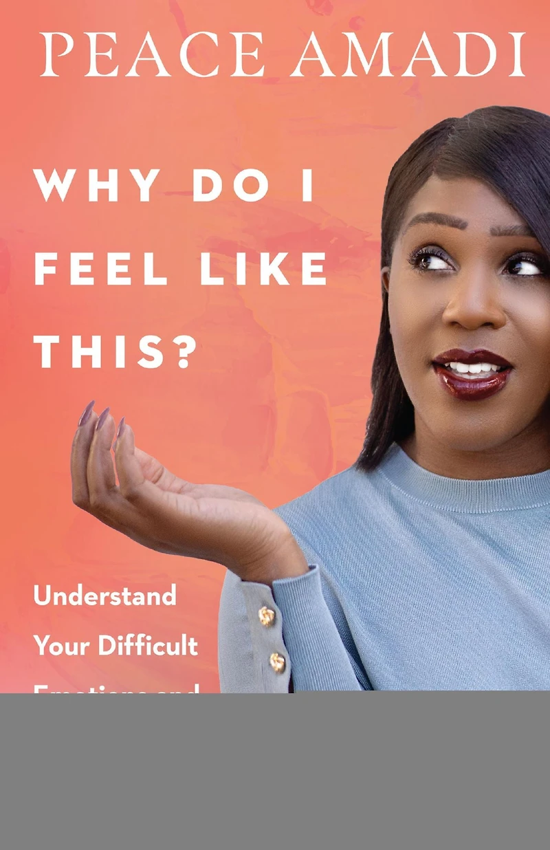 Why Do I Feel Like This?: Understand Your Difficult Emotions and Find Grace to Move Through