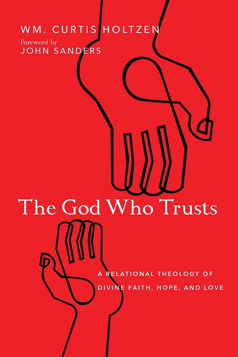 The God Who Trusts: A Relational Theology of Divine Faith, Hope, and Love