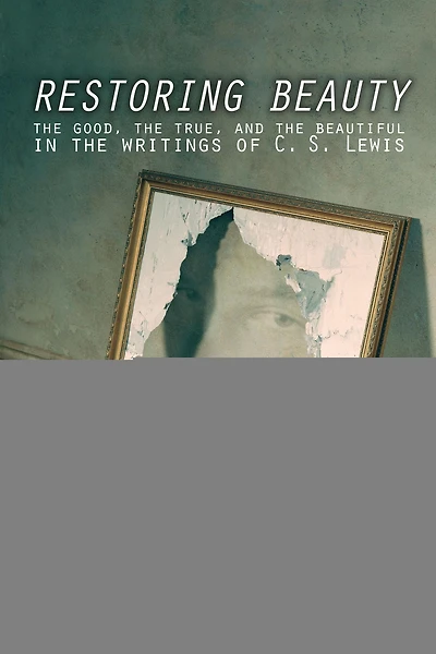 Restoring Beauty: the Good, True, and Beautiful Writings of C.S. Lewis