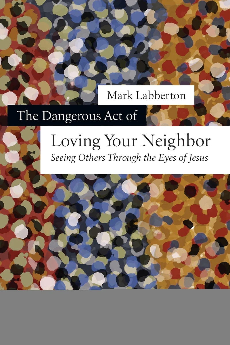 the Dangerous Act of Loving Your Neighbor: Seeing Others Through Eyes Jesus