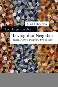 the Dangerous Act of Loving Your Neighbor: Seeing Others Through Eyes Jesus